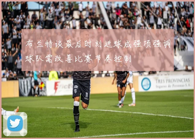 布兰特谈最后时刻进球成强项强调球队需改善比赛节奏控制