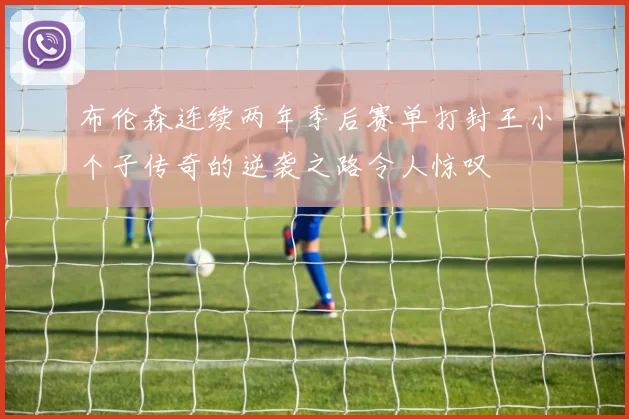 布伦森连续两年季后赛单打封王小个子传奇的逆袭之路令人惊叹