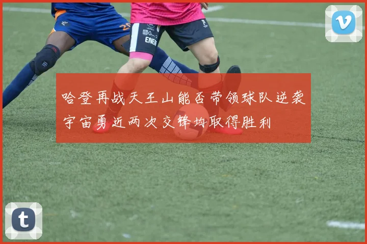 哈登再战天王山能否带领球队逆袭宇宙勇近两次交锋均取得胜利