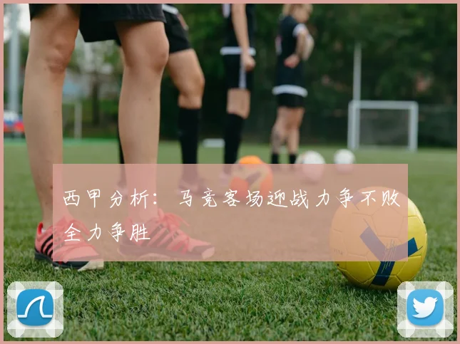 西甲分析：马竞客场迎战力争不败全力争胜