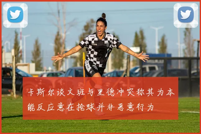 卡斯尔谈文班与里德冲突称其为本能反应意在抢球并非恶意行为