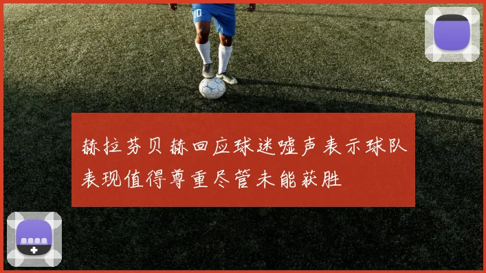 赫拉芬贝赫回应球迷嘘声表示球队表现值得尊重尽管未能获胜