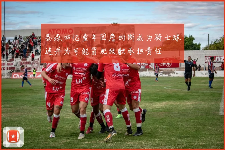 泰森回忆童年因詹姆斯成为骑士球迷并为可能冒犯致歉承担责任