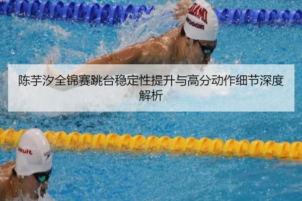 陈芋汐全锦赛跳台稳定性提升与高分动作细节深度解析 | HTHSPORTS